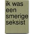 Ik was een smerige seksist