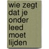 Wie zegt dat je onder leed moet lijden