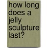 How long does a jelly sculpture last? door N. Marbe