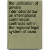The Unification of Private International law on International Commercial Contracts within the Regional legal system of ASEA door B. Hardjowahono