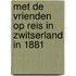 Met de vrienden op reis in Zwitserland in 1881