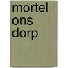 Mortel ons dorp by Unknown