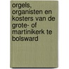Orgels, organisten en kosters van de grote- of Martinikerk te Bolsward by W.J. Dorgelo