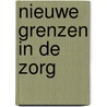 Nieuwe grenzen in de zorg by Unknown