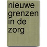 Nieuwe grenzen in de zorg door Onbekend