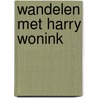 Wandelen met Harry Wonink door H. Wonink