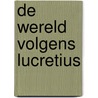 De wereld volgens Lucretius door Lucretius