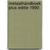 Metaalhandboek plus editie 1990 by Unknown