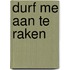 Durf me aan te raken