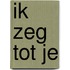 Ik zeg tot je