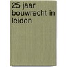 25 jaar Bouwrecht in Leiden door M.A.M.C. van den Berg
