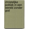 Christelijke politiek in een wereld zonder God by H. van Riessen