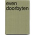 Even doorbyten