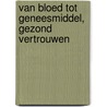 Van bloed tot geneesmiddel, gezond vertrouwen by A.J. Meulenbroek