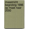 Maastricht begroting 1996 op maat naar 2000 door Onbekend
