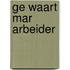 Ge waart mar arbeider