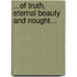 ...of Truth, Eternal Beauty and Nought...