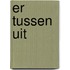 Er tussen uit