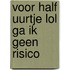 Voor half uurtje lol ga ik geen risico