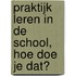 Praktijk leren in de school, hoe doe je dat?