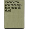 Vlaanderen onafhankelijk. Hoe moet dat dan? door K. Van Overmeire