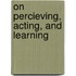 On percieving, acting, and learning