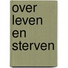 Over leven en sterven by Unknown