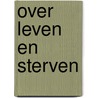 Over leven en sterven door Onbekend