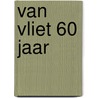 Van Vliet 60 jaar door Onbekend