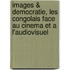Images & democratie, les congolais face au cinema et a l'audiovisuel