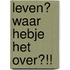 Leven? Waar hebje het over?!!