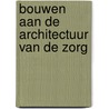 Bouwen aan de architectuur van de zorg door J. Rodermond