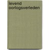 Levend Oorlogsverleden door E. Hekman