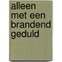 Alleen met een brandend geduld