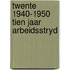 Twente 1940-1950 tien jaar arbeidsstryd