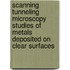 Scanning tunneling microscopy studies of metals deposited on clear surfaces