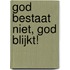 God bestaat niet, God blijkt!