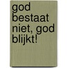 God bestaat niet, God blijkt! by C. Dijkstra