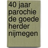 40 jaar Parochie de Goede Herder Nijmegen door W.J.J. Fölker