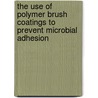 The use of polymer brush coatings to prevent microbial adhesion door A. Roosjen