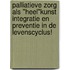 Palliatieve Zorg als "Heel"kunst Integratie en Preventie in de Levenscyclus!