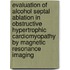 Evaluation of Alcohol Septal Ablation in Obstructive Hypertrophic Cardiomyopathy by Magnetic Resonance Imaging