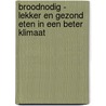 Broodnodig - Lekker en gezond eten in een beter klimaat by B. Staes