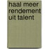 Haal meer rendement uit talent