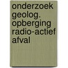 Onderzoek geolog. opberging radio-actief afval door Onbekend