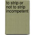 To strip or not to strip incompetent