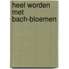 Heel worden met bach-bloemen by Strubbe