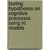 Testing hypotheses on cognitive processes using IRT models