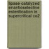 Lipase-catalyzed enantioselective esterification in supercritical CO2