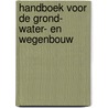 Handboek voor de grond- water- en wegenbouw by Unknown